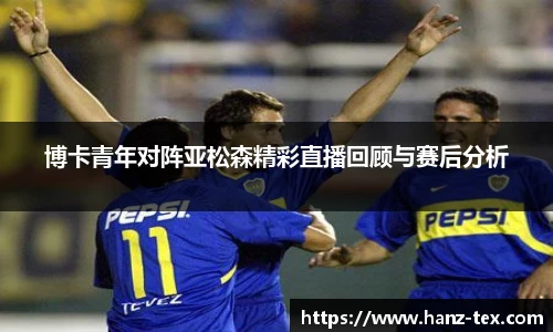 博卡青年对阵亚松森精彩直播回顾与赛后分析